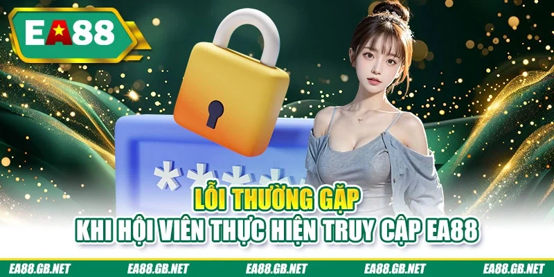 Đăng Nhập EA88 30 Giây - Mở Khóa Kho Game Và Săn Thưởng 3 Lỗi thường gặp khi hội viên thực hiện truy cập EA88